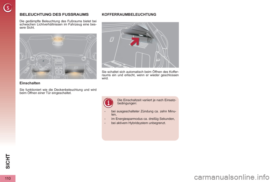 Peugeot 3008 Hybrid 4 2013  Betriebsanleitung (in German) SIC
H
110
   
 
 
 
 
Die Einschaltzeit variiert je nach Einsatz-
bedingungen:    Sie schaltet sich automatisch beim Öffnen des Koffer-
raums ein und erlischt, wenn er wieder geschlossen 
wird. 
KOFF