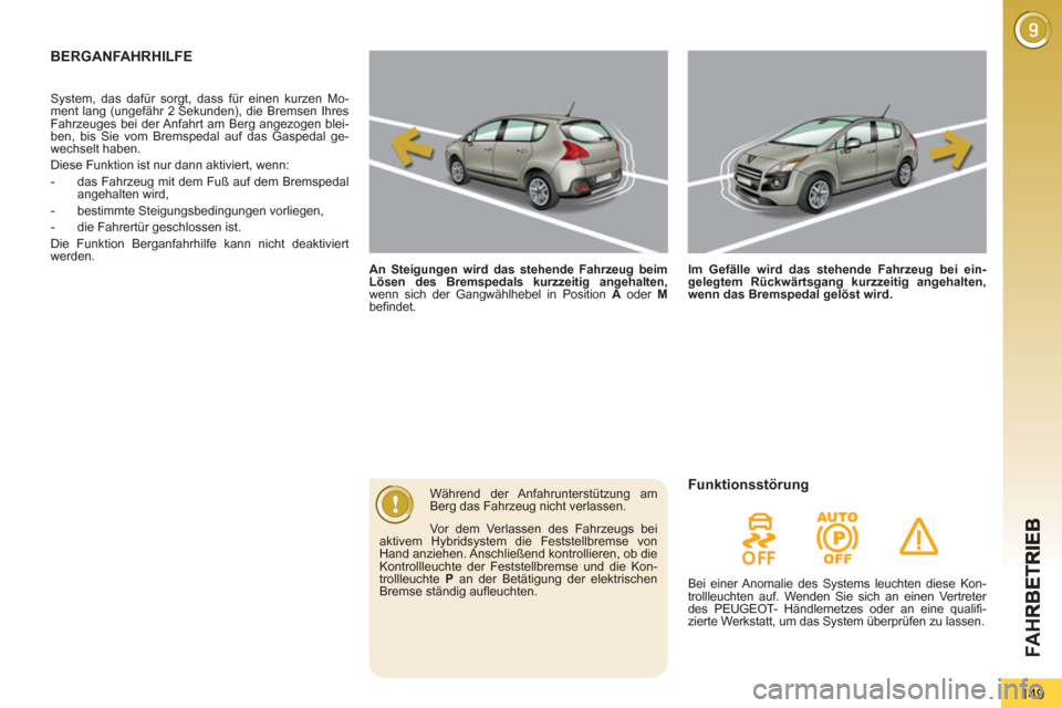 Peugeot 3008 Hybrid 4 2013  Betriebsanleitung (in German) FA H
149
BERGANFAHRHILFE  
 
 
 
An Steigungen wird das stehende Fahrzeug beim 
Lösen des Bremspedals kurzzeitig angehalten, 
 
wenn sich der Gangwählhebel in Position  A 
 oder  M 
 
befindet.     