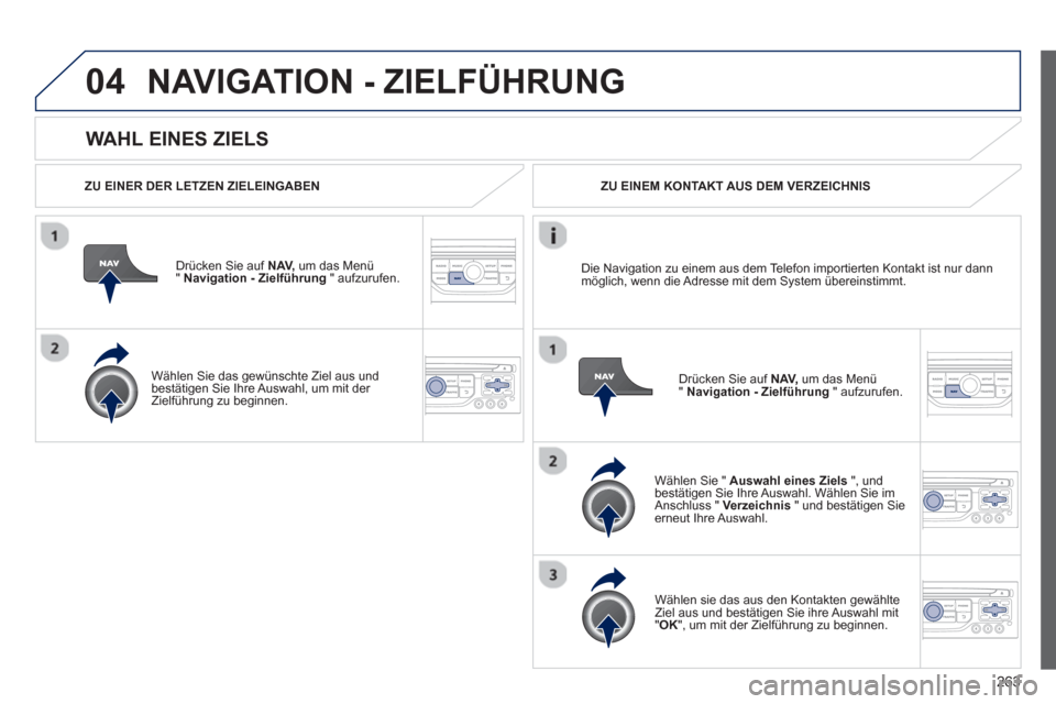 Peugeot 3008 Hybrid 4 2013  Betriebsanleitung (in German) 263
04
   
WAHL EINES ZIELS
NAVIGATION - ZIELFÜHRUNG
 
 
ZU EINER DER LETZEN ZIELEINGABEN
Drücken 
Sie auf NAV, 
 um das Menü 
"  Navigation - Zielführung" aufzurufen.  
   
Wählen 
Sie das gewü