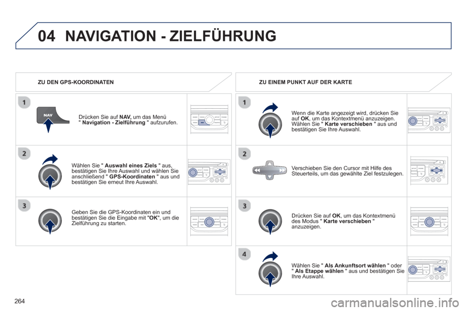 Peugeot 3008 Hybrid 4 2013  Betriebsanleitung (in German) 264
04
   
Wählen Sie "  Auswahl eines Ziels 
 " aus, bestätigen Sie Ihre Auswahl und wählen Sie anschließend "  GPS-Koordinaten 
 " aus undbestätigen Sie erneut Ihre Auswahl.
   
Geben Sie die G