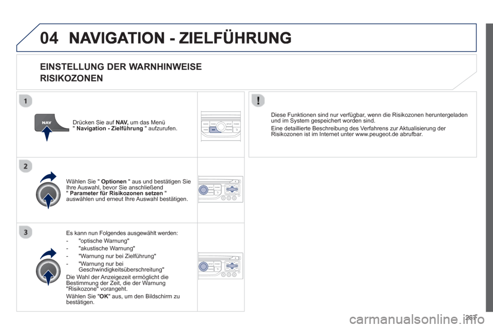 Peugeot 3008 Hybrid 4 2013  Betriebsanleitung (in German) 267
04
   
EINSTELLUNG DER WARNHINWEISE
RISIKOZONEN
Es kann nun Folgendes ausgewählt werden: 
-  "optische Warnung" 
-  "akustische Warnung" 
-  "Warnung nur bei Zielführung"
-  "Warnung nur bei Ges