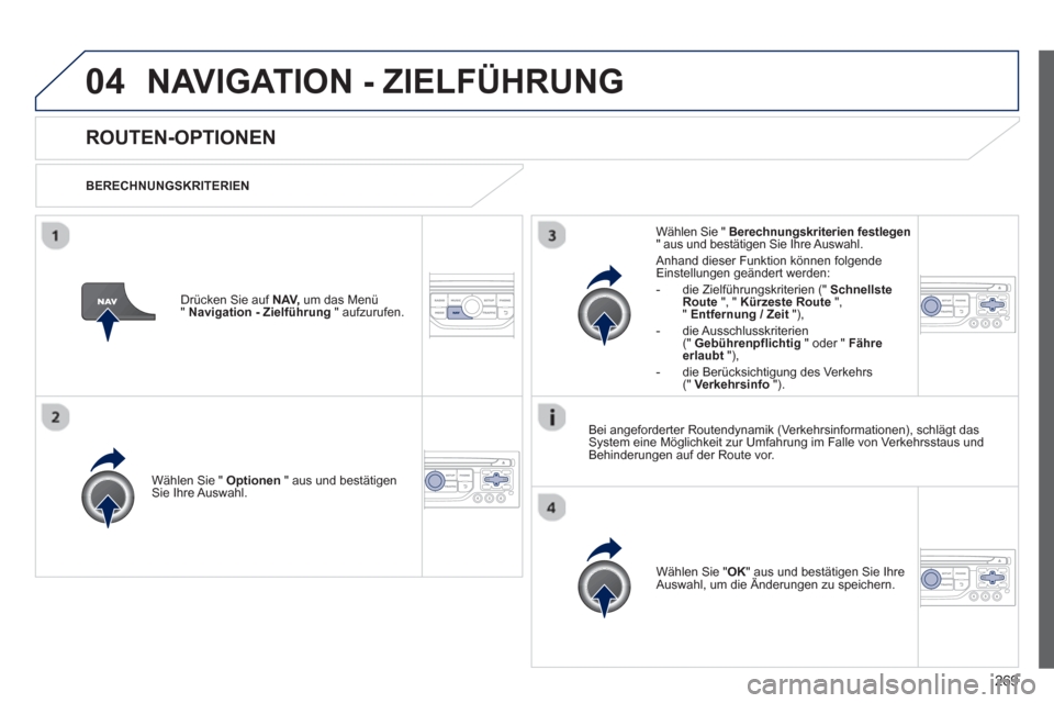 Peugeot 3008 Hybrid 4 2013  Betriebsanleitung (in German) 269
04NAVIGATION - ZIELFÜHRUNG
ROUTEN-OPTIONEN 
   
BERECHNUNGSKRITERIEN  
W
ählen Sie " Optionen 
 " aus und bestätigen Sie Ihre Auswahl.
Wählen Sie "OK
 
" aus und bestätigen Sie IhreAuswahl, u