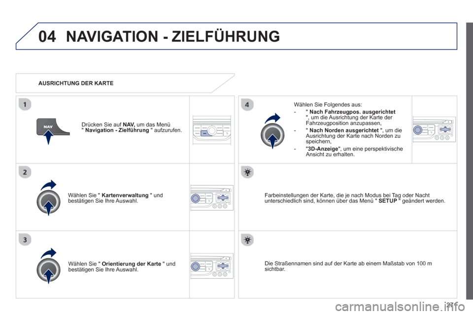 Peugeot 3008 Hybrid 4 2013  Betriebsanleitung (in German) 271
04NAVIGATION - ZIELFÜHRUNG
Wählen Sie " Kartenverwaltung" und 
bestätigen Sie Ihre Auswahl.     
Wählen Sie Fol
gendes aus:
   
 
-  " Nach Fahrzeugpos. ausgerichtet", um die Ausrichtung der K