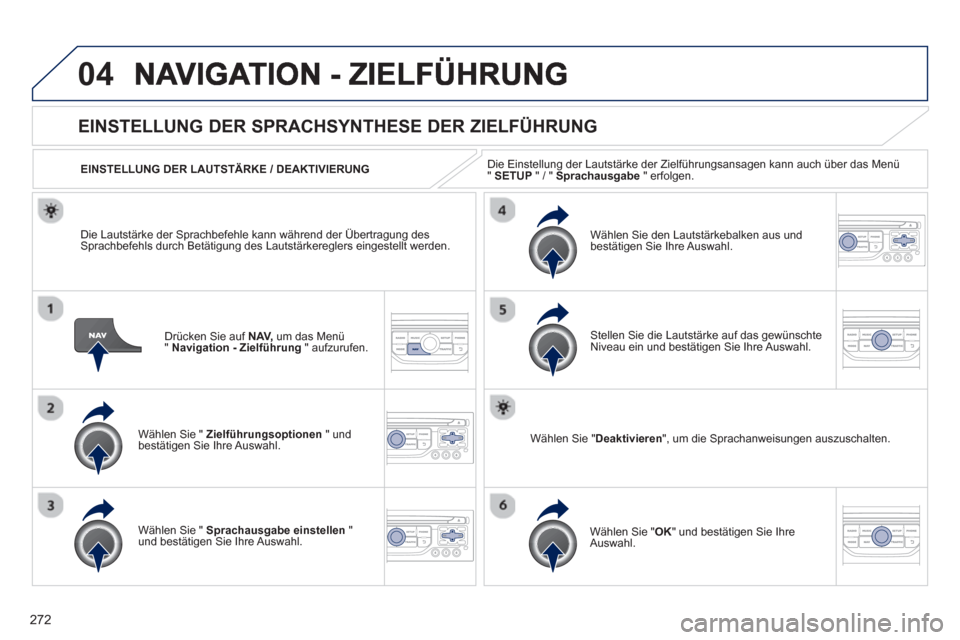 Peugeot 3008 Hybrid 4 2013  Betriebsanleitung (in German) 272
04
Drücken Sie auf NAV, 
 um das Menü 
"Navigation - Zielführung" aufzurufen.  
EINSTELLUNG DER SPRACHSYNTHESE DER ZIELFÜHRUNG
Wählen Sie " Zielführungsoptionen 
 " und 
bestätigen Sie Ihre