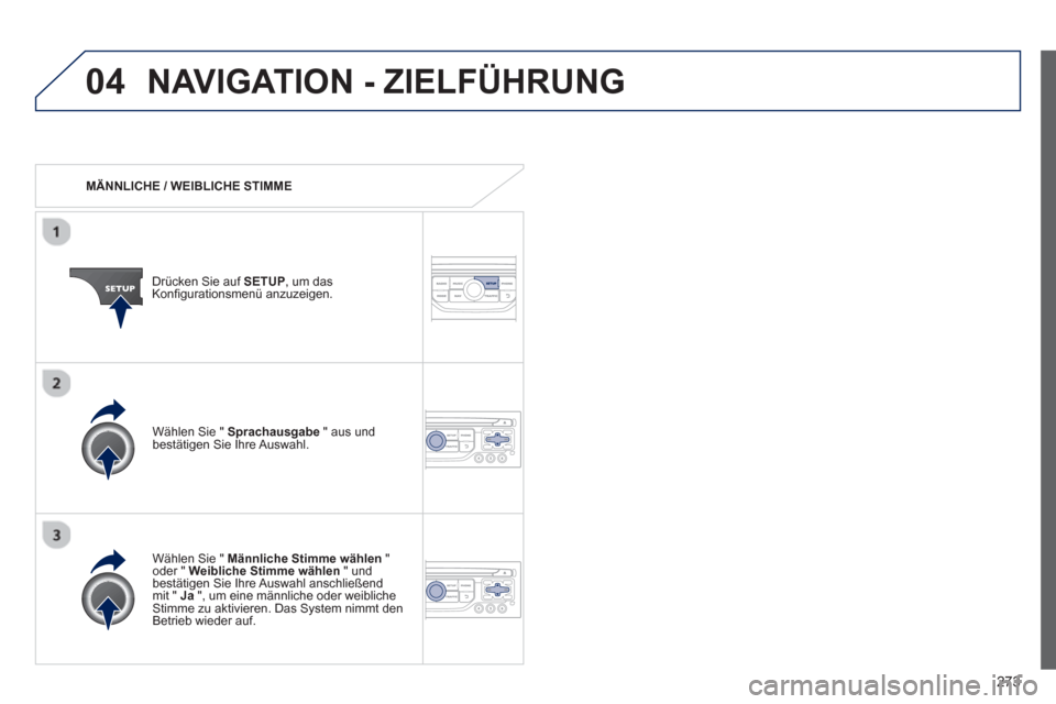 Peugeot 3008 Hybrid 4 2013  Betriebsanleitung (in German) 273
04NAVIGATION - ZIELFÜHRUNG
   
 
MÄNNLICHE / WEIBLICHE STIMME
Drücken Sie auf 
SETUP, um das
Konfigurationsmenü anzuzeigen.
   
W
ählen Sie "  Männliche Stimme wählen"oder " Weibliche Stimm