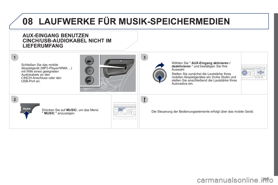 Peugeot 3008 Hybrid 4 2013  Betriebsanleitung (in German) 295
08LAUFWERKE FÜR MUSIK-SPEICHERMEDIEN
AUX-EINGANG BENUTZEN
CINCH/USB-AUDIOKABEL NICHT IM
LIEFERUMFANG 
   
Schließen Sie das mobile 
Abspielgerät (MP3-Player/WMA ...)mit Hilfe eines geeigneten
A