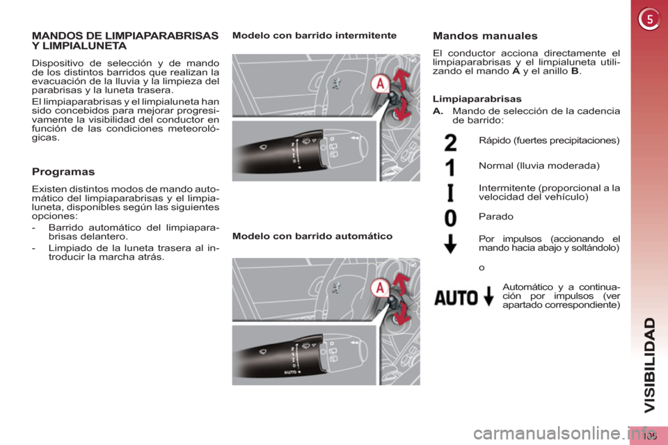 Peugeot 3008 Hybrid 4 2013  Manual del propietario (in Spanish) VIS
105
MANDOS DE LIMPIAPARABRISASY LIMPIALUNETA 
  Dispositivo de selección y de mando 
de los distintos barridos que realizan la 
evacuación de la lluvia y la limpieza del 
parabrisas y la luneta 