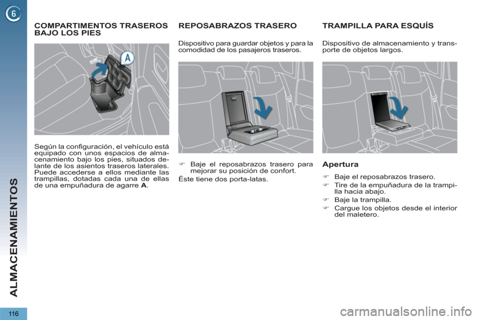 Peugeot 3008 Hybrid 4 2013  Manual del propietario (in Spanish) ALMACENAMIENTOS
116
REPOSABRAZOS TRASERO TRAMPILLA PARA ESQUÍS
   
Apertura 
 
 
 
�) 
  Baje el reposabrazos trasero. 
   
�) 
  Tire de la empuñadura de la trampi-
lla hacia abajo. 
   
�) 
  Baje