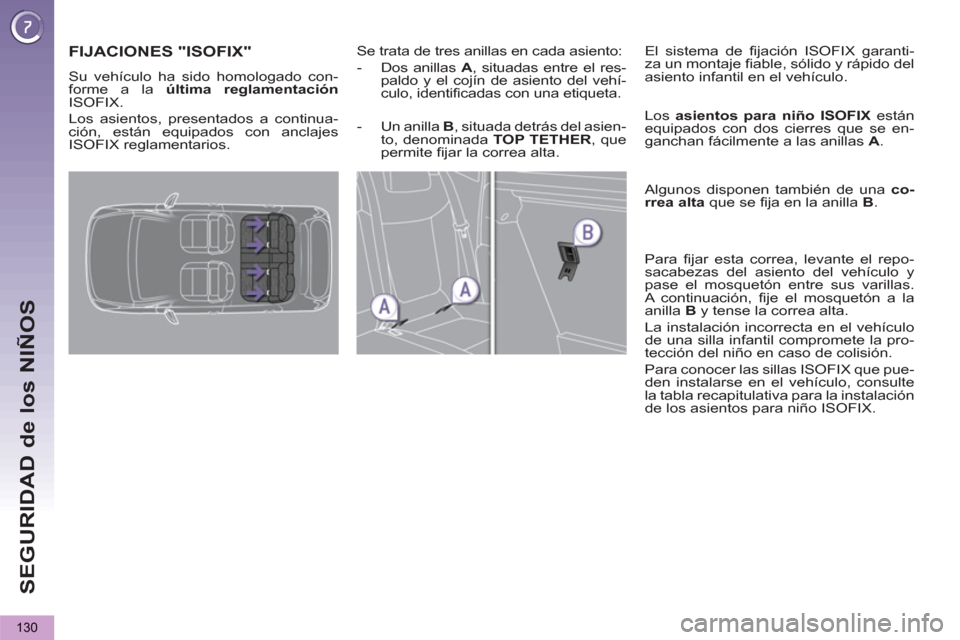Peugeot 3008 Hybrid 4 2013  Manual del propietario (in Spanish) SEGURIDAD de los NIÑOS
130
FIJACIONES "ISOFIX"   
 
Se trata de tres anillas en cada asiento: 
   
 
-   Dos anillas  A 
, situadas entre el res-
paldo y el cojín de asiento del vehí-
culo, identif