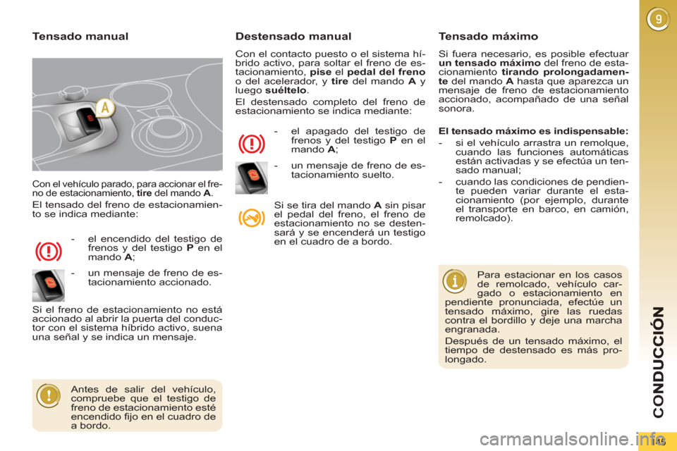 Peugeot 3008 Hybrid 4 2013  Manual del propietario (in Spanish) CO
145
  Con el vehículo parado, para accionar el fre-
no de estacionamiento,  tire 
 del mando  A 
. 
  El tensado del freno de estacionamien-
to se indica mediante: 
   
 
-   el encendido del test