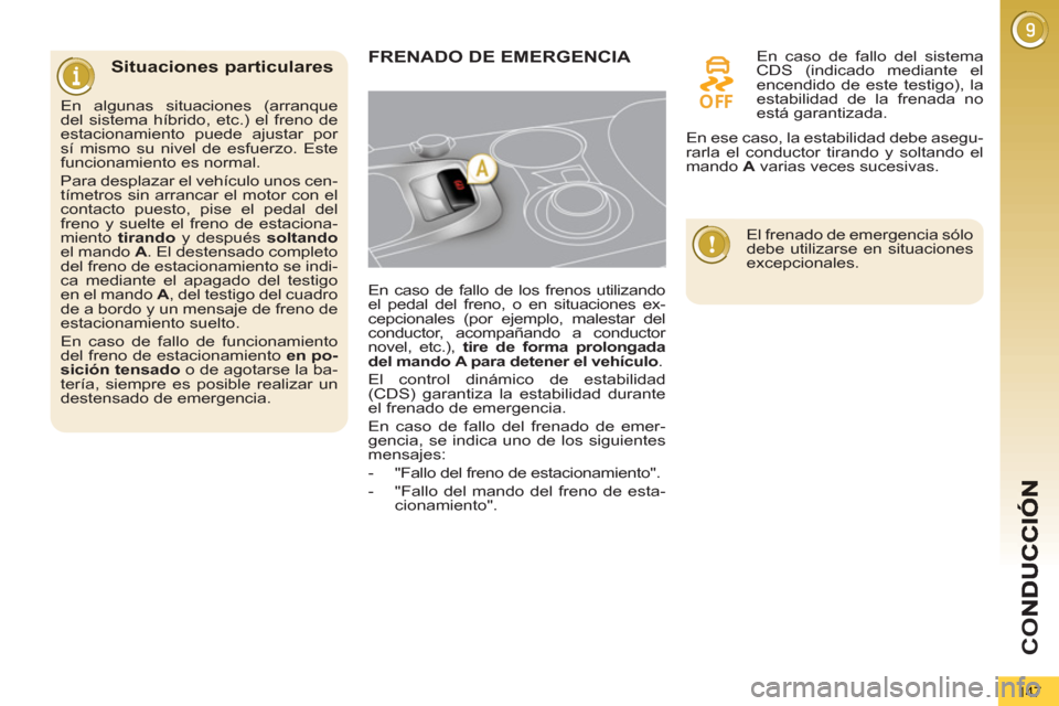 Peugeot 3008 Hybrid 4 2013  Manual del propietario (in Spanish) CO
147
   
Situaciones particulares FRENADO DE EMERGENCIA 
   
En caso de fallo de los frenos utilizando 
el pedal del freno, o en situaciones ex-
cepcionales (por ejemplo, malestar del 
conductor, ac