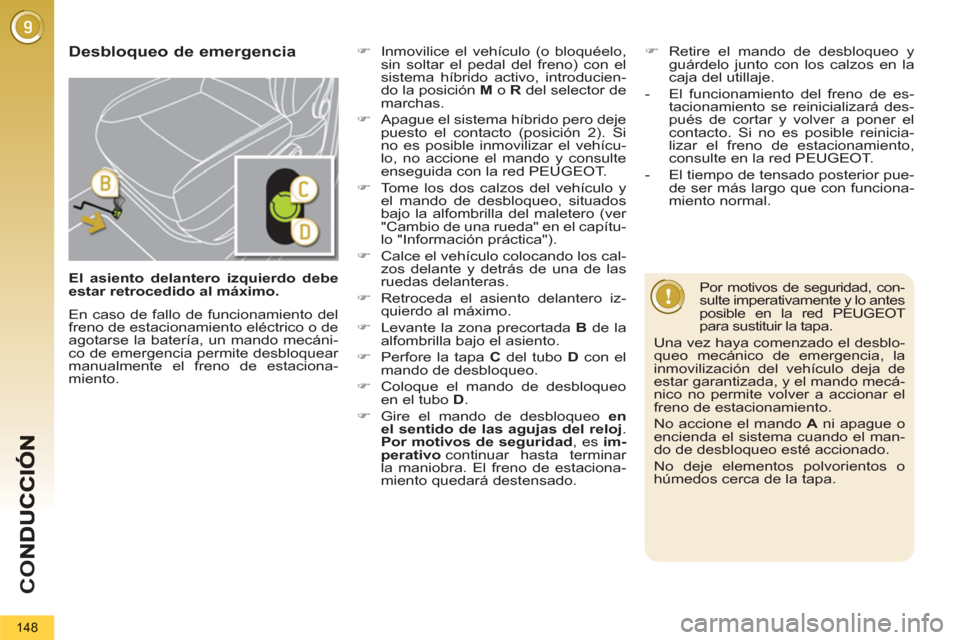 Peugeot 3008 Hybrid 4 2013  Manual del propietario (in Spanish) CO
148
   Desbloqueo de emergencia 
 
 
Por motivos de seguridad, con-
sulte imperativamente y lo antes 
posible en la red PEUGEOT 
para sustituir la tapa. 
  Una vez haya comenzado el desblo-
queo me