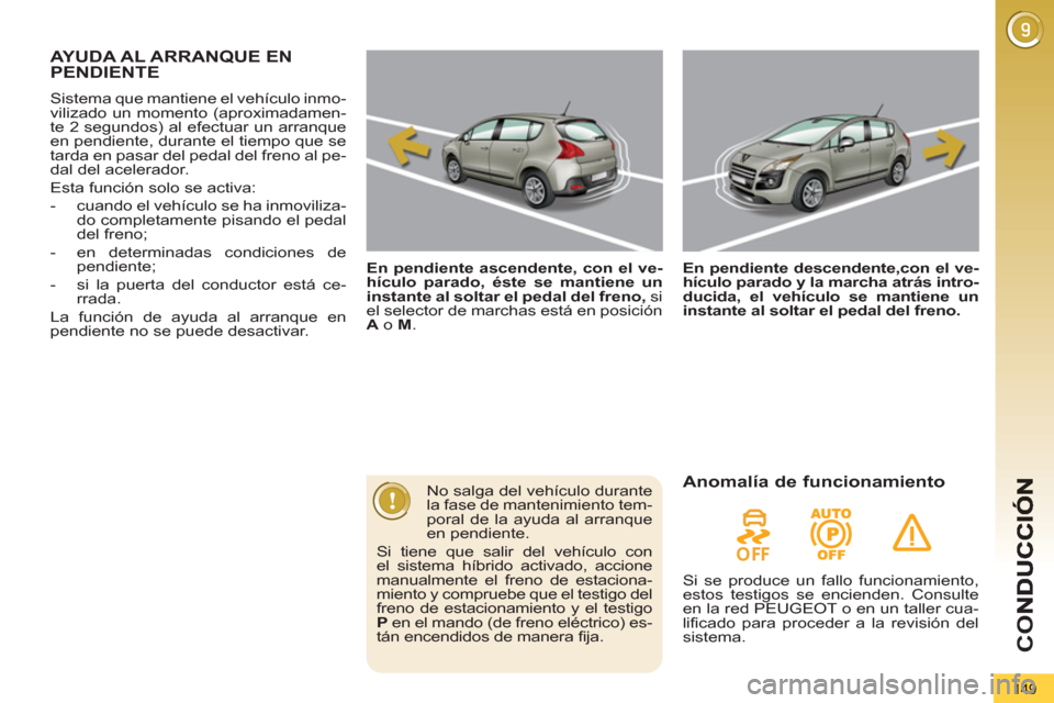 Peugeot 3008 Hybrid 4 2013  Manual del propietario (in Spanish) CO
149
AYUDA AL ARRANQUE ENPENDIENTE
   
 
En pendiente ascendente, con el ve-
hículo parado, éste se mantiene un 
instante al soltar el pedal del freno, 
 si 
el selector de marchas está en posici