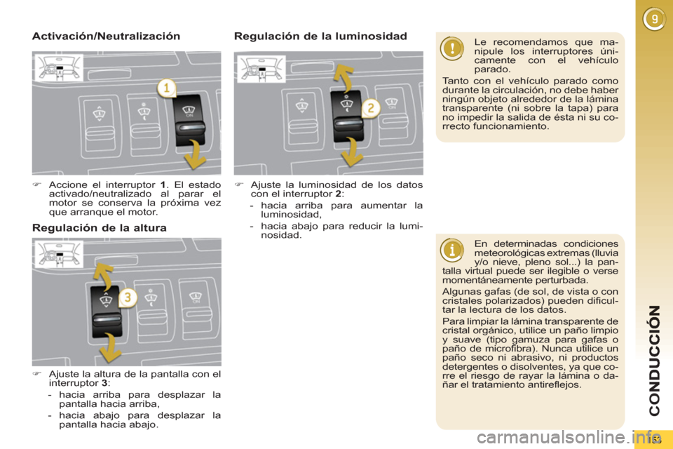 Peugeot 3008 Hybrid 4 2013  Manual del propietario (in Spanish) CO
153
   
En determinadas condiciones 
meteorológicas extremas (lluvia 
y/o nieve, pleno sol...) la pan-
talla virtual puede ser ilegible o verse 
momentáneamente perturbada. 
  Algunas gafas (de s
