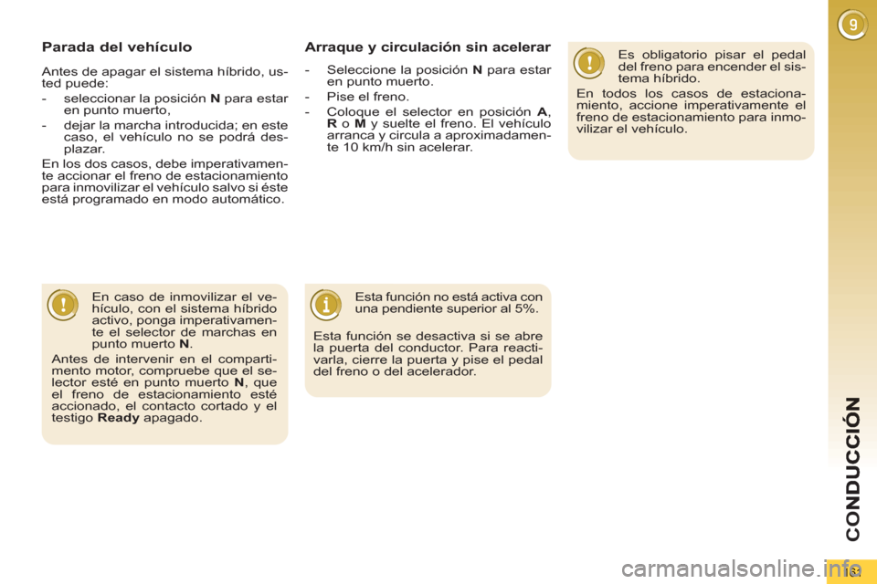 Peugeot 3008 Hybrid 4 2013  Manual del propietario (in Spanish) CO
161
Parada del vehículo   
Es obligatorio pisar el pedal 
del freno para encender el sis-
tema híbrido. 
  En todos los casos de estaciona-
miento, accione imperativamente el 
freno de estacionam