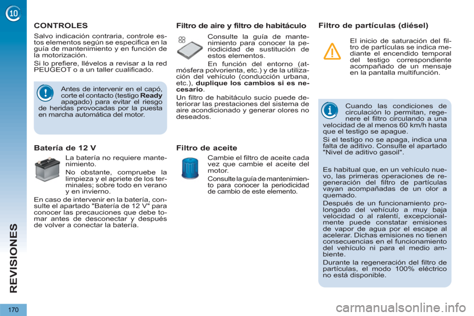 Peugeot 3008 Hybrid 4 2013  Manual del propietario (in Spanish) REVISIONES
170
   
 
 
 
 
 
CONTROLES  
 
 
 
 
 
 
 
Antes de intervenir en el capó, 
corte el contacto (testigo  Ready 
 
apagado) para evitar el riesgo 
de heridas provocadas por la puesta 
en ma