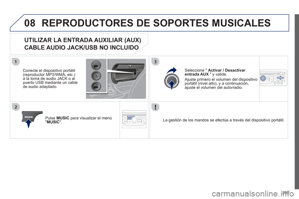 Peugeot 3008 Hybrid 4 2013  Manual del propietario (in Spanish) 295
08REPRODUCTORES DE SOPORTES MUSICALES 
UTILIZAR LA ENTRADA AUXILIAR (AUX)   
CABLE AUDIO JACK/USB NO INCLUIDO 
   
Conecte el dispositivo portátil(reproductor MP3/WMA, etc.) 
a la toma de audio J