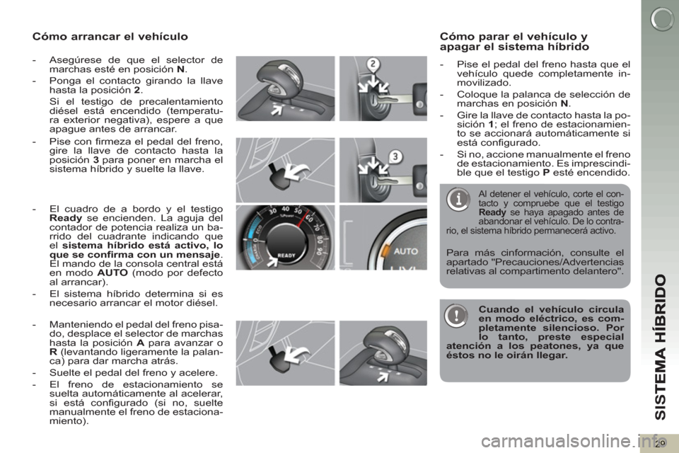 Peugeot 3008 Hybrid 4 2013  Manual del propietario (in Spanish) SI
S
29
Cómo arrancar el vehículo 
   
 
-   Asegúrese de que el selector de 
marchas esté en posición  N 
. 
   
-   Ponga el contacto girando la llave 
hasta la posición  2 
.  
  Si el testig