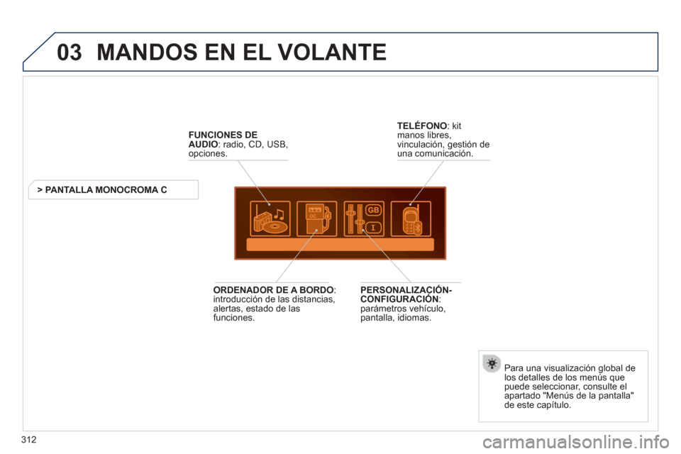 Peugeot 3008 Hybrid 4 2013  Manual del propietario (in Spanish) 312
03  MANDOS EN EL VOLANTE 
FUNCIONES DE 
AUDIO 
: radio, CD, USB,
opciones.
> PANTALLA MONOCROMA C
Para una visualización 
global de 
los detalles de los menús quepuede seleccionar, consulte el 
