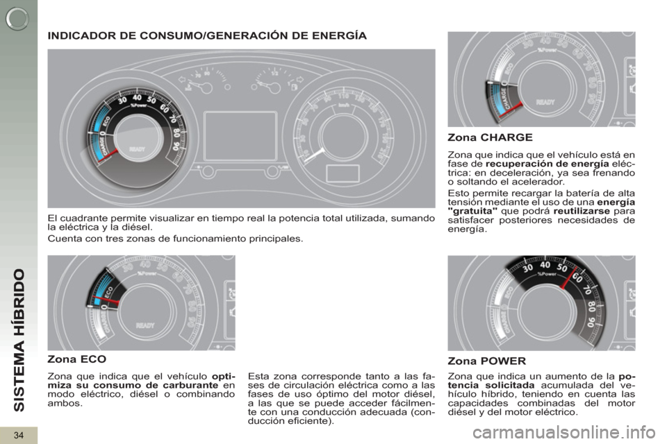 Peugeot 3008 Hybrid 4 2013  Manual del propietario (in Spanish) SI
S
34
INDICADOR DE CONSUMO/GENERACIÓN DE ENERGÍA 
  El cuadrante permite visualizar en tiempo real la potencia total utilizada, sumando 
la eléctrica y la diésel. 
  Cuenta con tres zonas de fun
