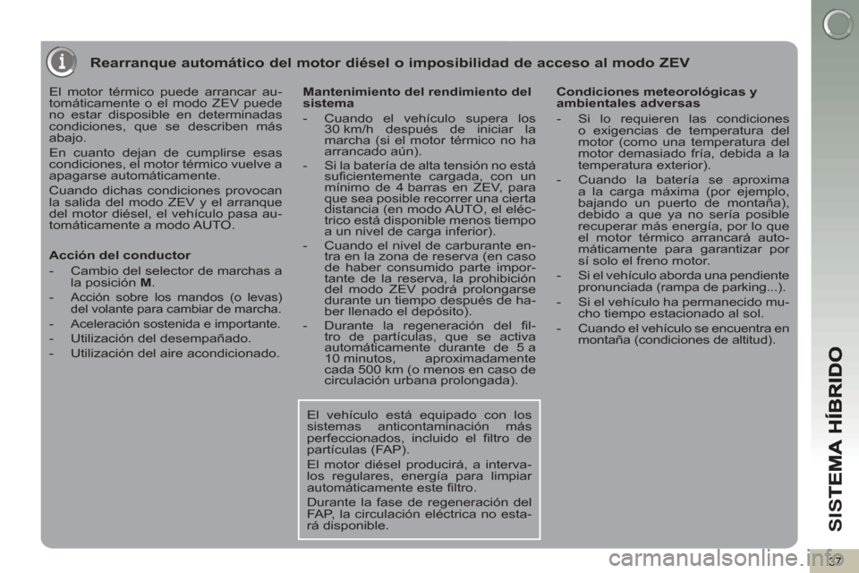 Peugeot 3008 Hybrid 4 2013  Manual del propietario (in Spanish) SI
S
37
Rearranque automático del motor diésel o imposibilidad de acceso al modo ZEV
   
El motor térmico puede arrancar au-
tomáticamente o el modo ZEV puede 
no estar disposible en determinadas 