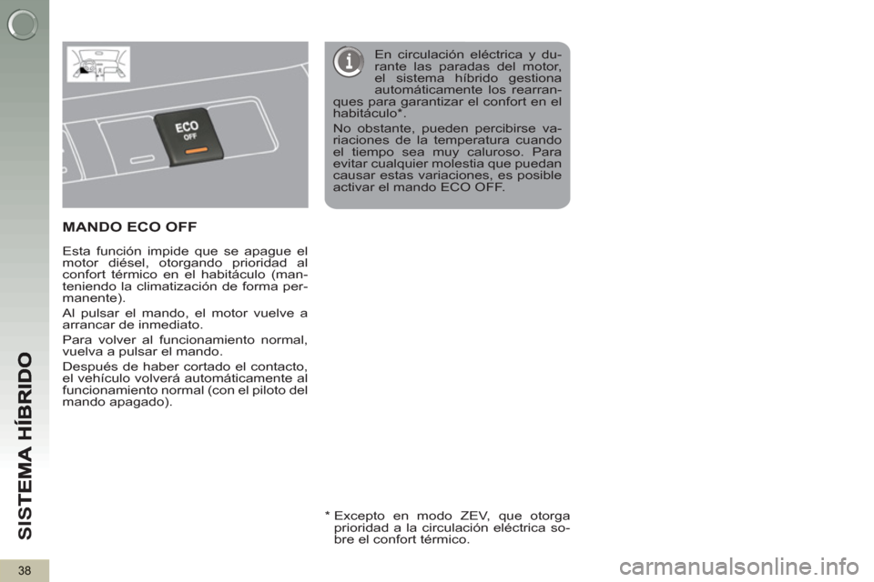 Peugeot 3008 Hybrid 4 2013  Manual del propietario (in Spanish) SI
S
38
MANDO ECO OFF  
 
 
Esta función impide que se apague el 
motor diésel, otorgando prioridad al 
confort térmico en el habitáculo (man-
teniendo la climatización de forma per-
manente). 
 