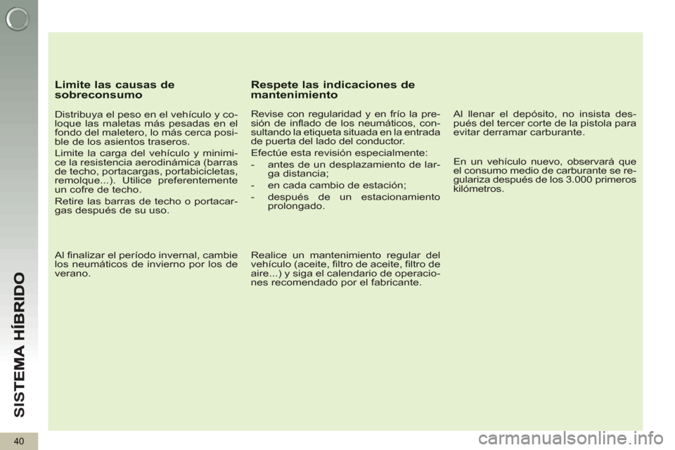Peugeot 3008 Hybrid 4 2013  Manual del propietario (in Spanish) SI
S
40
   
Limite las causas de sobreconsumo 
 
 
Distribuya el peso en el vehículo y co-
loque las maletas más pesadas en el 
fondo del maletero, lo más cerca posi-
ble de los asientos traseros. 