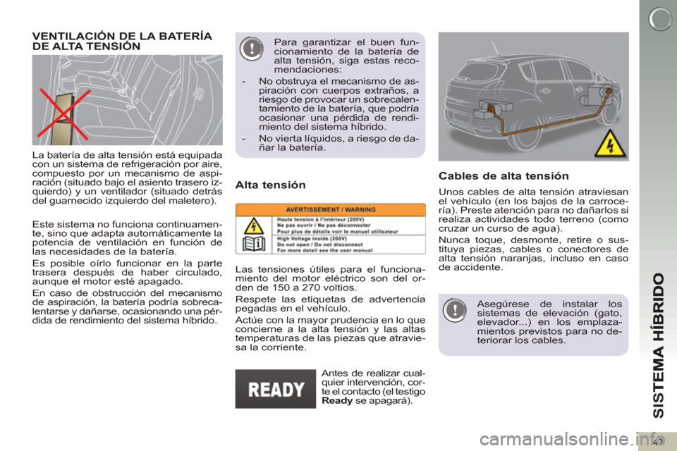 Peugeot 3008 Hybrid 4 2013  Manual del propietario (in Spanish) SI
S
43
   
Este sistema no funciona continuamen-
te, sino que adapta automáticamente la 
potencia de ventilación en función de 
las necesidades de la batería. 
  Es posible oírlo funcionar en la
