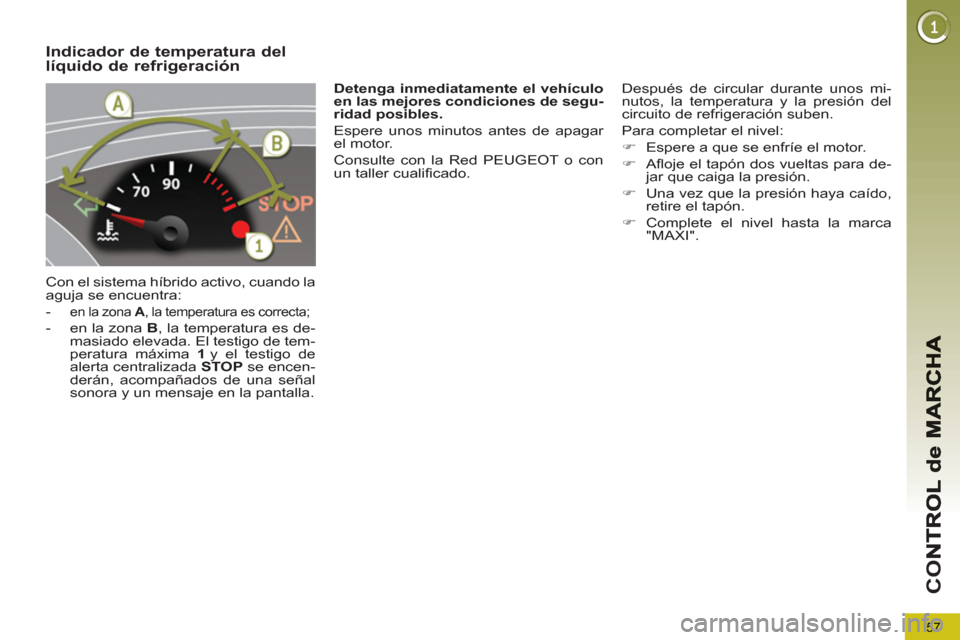 Peugeot 3008 Hybrid 4 2013  Manual del propietario (in Spanish) 57
CO
Indicador de temperatura dellíquido de refrigeración 
  Con el sistema híbrido activo, cuando la 
aguja se encuentra: 
   
 
-  
en la zona  A 
, la temperatura es correcta; 
 
 
-   en la zo