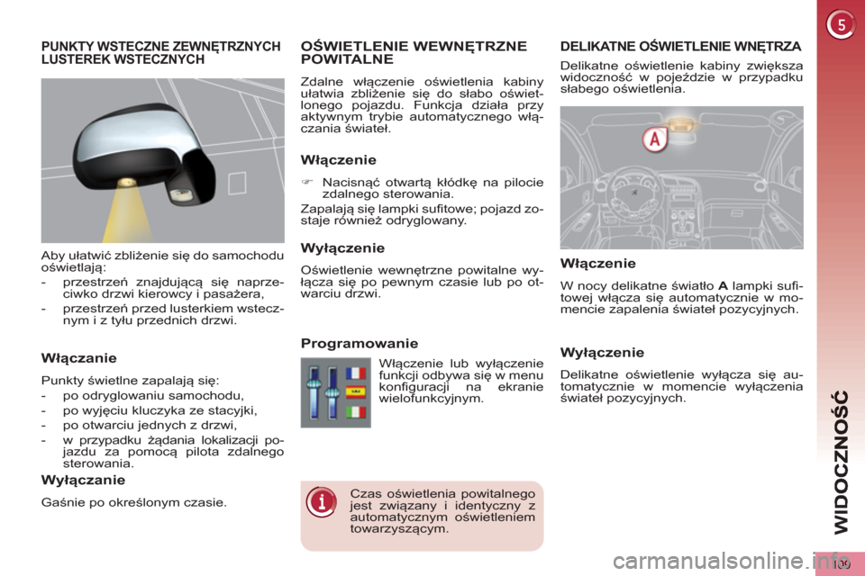 Peugeot 3008 Hybrid 4 2013 Instrukcja Obsługi (in Polish) WI
D
109
DELIKATNE OŚWIETLENIE WNĘTRZA
OŚWIETLENIE WEWNĘTRZNE POWITALNE
Zdalne włączenie oświetlenia kabiny
ułatwia zbliżenie się do słabo oświet-
lonego pojazdu. Funkcja dzia Peugeot 3008 Hybrid 4 2013 Instrukcja Obsługi (in Polish) WI
D
109
DELIKATNE OŚWIETLENIE WNĘTRZA
OŚWIETLENIE WEWNĘTRZNE POWITALNE
Zdalne włączenie oświetlenia kabiny
ułatwia zbliżenie się do słabo oświet-
lonego pojazdu. Funkcja dzia