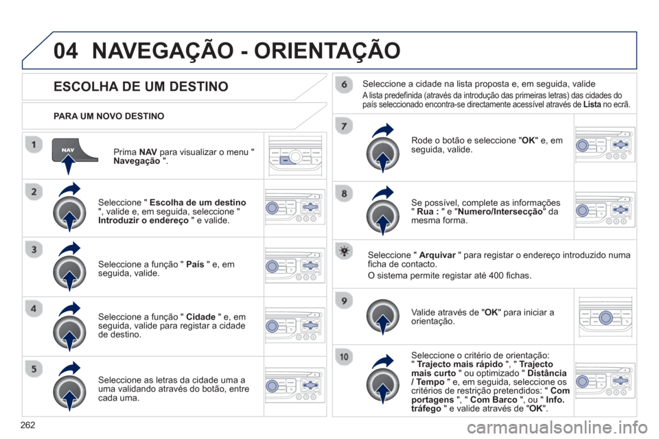 Peugeot 3008 Hybrid 4 2013  Manual do proprietário (in Portuguese) 262
04
Prima  NAVpara visualizar o menu " Navegação".
   
PARA UM NOVO DESTINO  
NAVEGAÇÃO - ORIENTAÇÃO
ESCOLHA DE UM DESTINO
 
 Seleccione " Escolha de um destino", valide e, em seguida, selecc