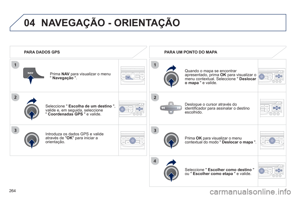 Peugeot 3008 Hybrid 4 2013  Manual do proprietário (in Portuguese) 264
04
   Seleccione " Escolha de um destino 
 ",
valide e, em seguida, seleccione"  Coordenadas GPS" e valide.
   
Intr
oduza os dados GPS e valide através de "OK" para iniciar a 
orientação.Prim
