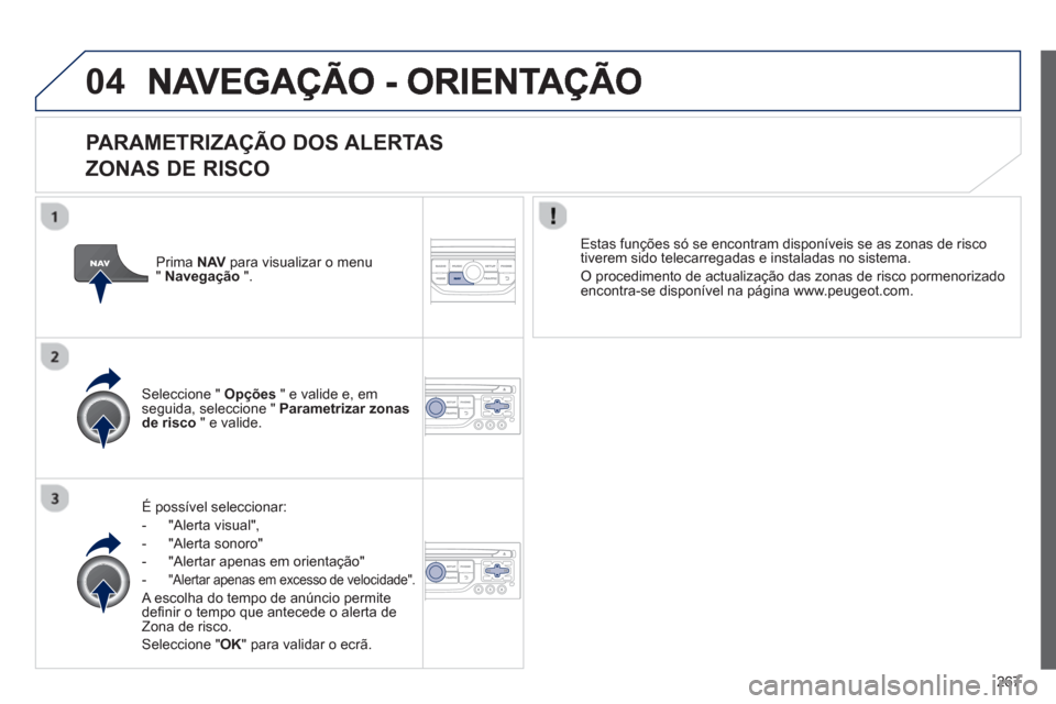 Peugeot 3008 Hybrid 4 2013  Manual do proprietário (in Portuguese) 267
04
   
PARAMETRIZAÇÃO DOS ALERTAS
ZONAS DE RISCO 
É possível seleccionar: 
-  "Alerta visual",
-  "Al
erta sonoro" 
-  
"Alertar apenas em orientação" 
- 
 "Alertar apenas em excesso de velo