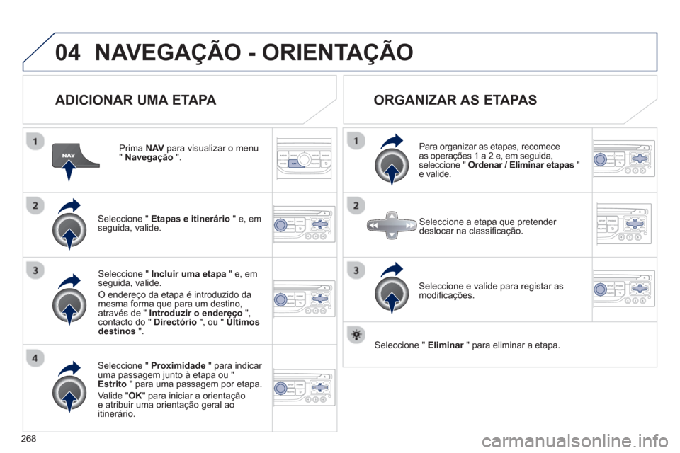 Peugeot 3008 Hybrid 4 2013  Manual do proprietário (in Portuguese) 268
04NAVEGAÇÃO - ORIENTAÇÃO
   
ADICIONAR UMA ETAPA 
 
 
Prima NAV 
 para visualizar o menu "Navegação".
Seleccione "  Etapas e itinerário 
 " e, em 
seguida, valide.  
Seleccione "  Proximida