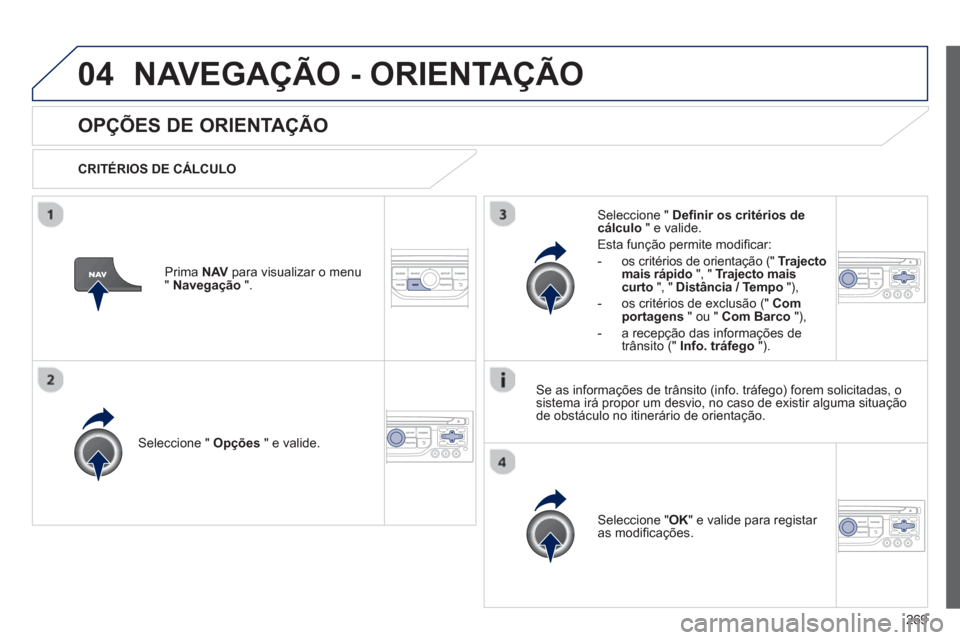 Peugeot 3008 Hybrid 4 2013  Manual do proprietário (in Portuguese) 269
04NAVEGAÇÃO - ORIENTAÇÃO
OPÇÕES DE ORIENTAÇÃO
   
CRITÉRIOS DE CÁLCULO  
Seleccione "  Opções 
 " e valide.
Seleccione " OK 
" e valide para registar 
as modiﬁ cações.    
Seleccio
