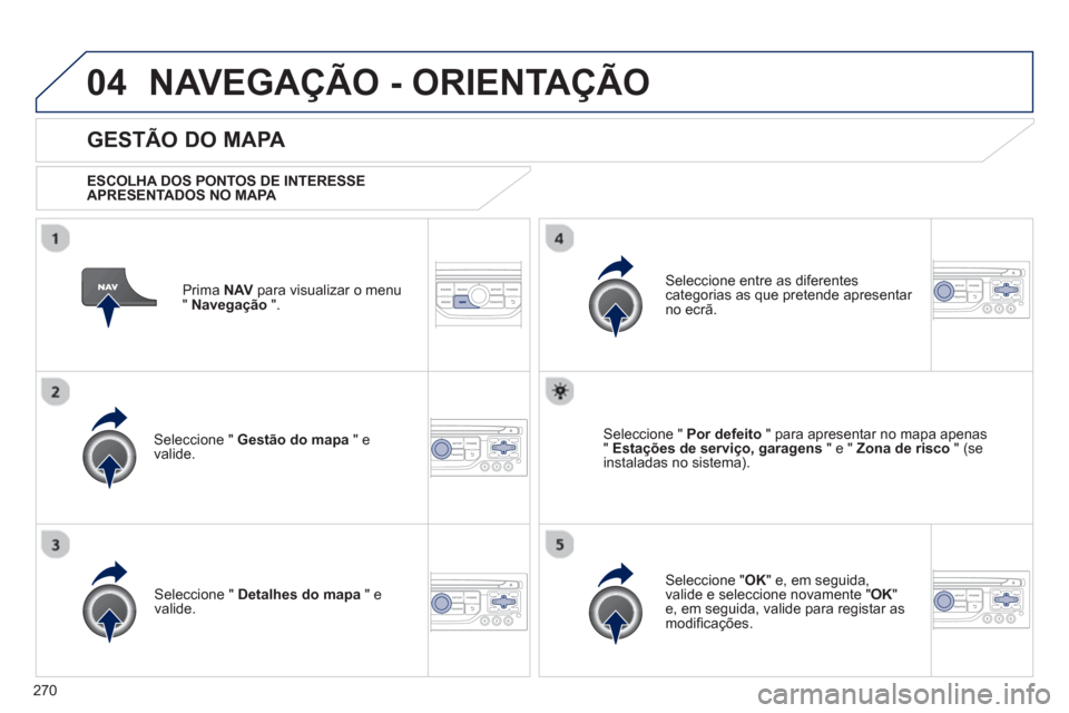 Peugeot 3008 Hybrid 4 2013  Manual do proprietário (in Portuguese) 270
04NAVEGAÇÃO - ORIENTAÇÃO
Prima  NAV 
 para visualizar o menu
" Navegação 
 ".  
 
 
GESTÃO DO MAPA 
 
 
ESCOLHA DOS PONTOS DE INTERESSE
APRESENTADOS NO MAPA   
Seleccione "  Gestão do mapa