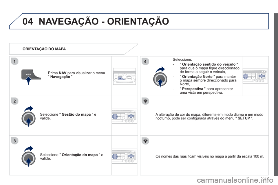 Peugeot 3008 Hybrid 4 2013  Manual do proprietário (in Portuguese) 271
04NAVEGAÇÃO - ORIENTAÇÃO
Seleccione "  Gestão do mapa 
 " e 
valide.   
Seleccione: 
-
"Orientação sentido do veículo"para que o mapa ﬁ que direccionado 
de forma a seguir o veÌculo, 
 