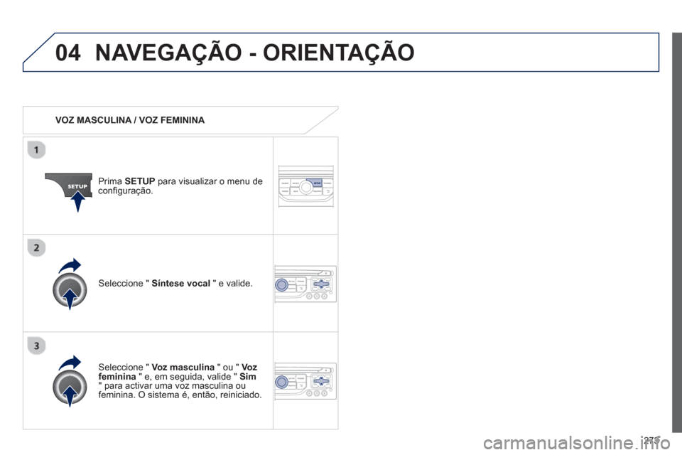 Peugeot 3008 Hybrid 4 2013  Manual do proprietário (in Portuguese) 273
04NAVEGAÇÃO - ORIENTAÇÃO
   
 VOZ MASCULINA / VOZ FEMININA  
Prima  SETUP 
 para visualizar o menu de conﬁ guraÁ„o.
   
Seleccione " Voz masculina 
 " ou "  Vozfeminina 
 " e, em seguida,