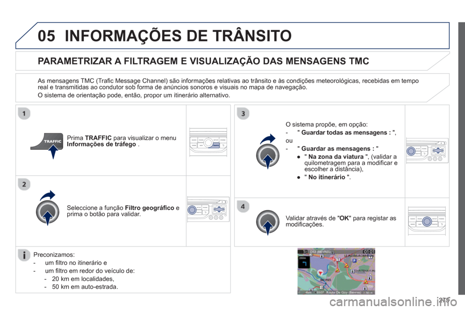 Peugeot 3008 Hybrid 4 2013  Manual do proprietário (in Portuguese) 275
05INFORMAÇÕES DE TRÂNSITO
PARAMETRIZAR A FILTRAGEM E VISUALIZAÇÃO DAS MENSAGENS TMC
   As mensagens TMC (Traﬁ c Message Channel) s„o informaÁıes relativas ao tr‚nsito e ‡s condiÁı