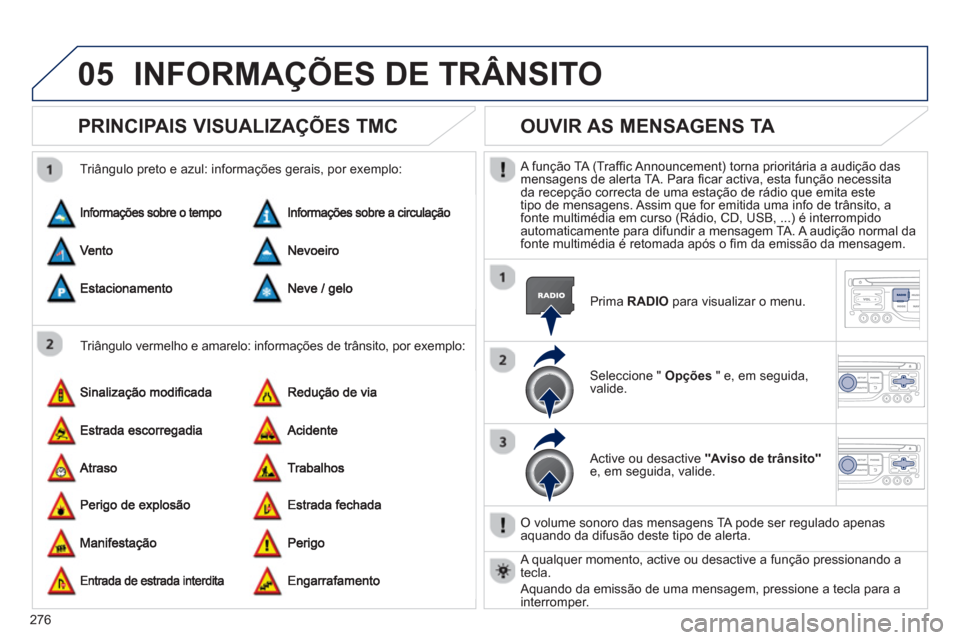 Peugeot 3008 Hybrid 4 2013  Manual do proprietário (in Portuguese) 276
05INFORMAÇÕES DE TRÂNSITO
PRINCIPAIS VISUALIZAÇÕES TMC 
   
Triângulo vermelho e amarelo: informações de trânsito, por exemplo:    
Triângulo preto e azul: informações gerais, por exem