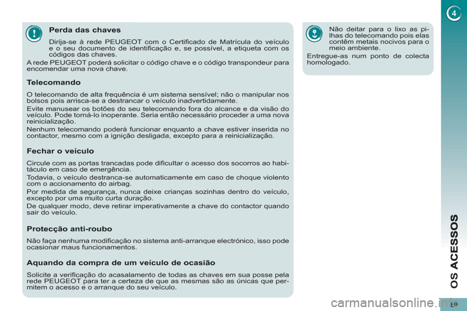 Peugeot 3008 Hybrid 4 2013  Manual do proprietário (in Portuguese) O
S 
89
Perda das chaves
  Dirija-se à rede PEUGEOT com o Certiﬁ cado de Matrícula do veículo 
e o seu documento de identiﬁ cação e, se possível, a etiqueta com os 
códigos das chaves. 
  A