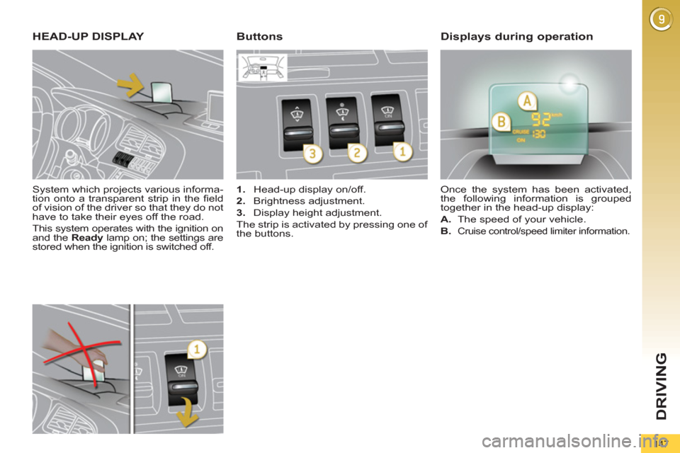 Peugeot 3008 Hybrid 4 2012  Owners Manual DRIVING
147
   
System which projects various informa-
tion onto a transparent strip in the ﬁ eld 
of vision of the driver so that they do not 
have to take their eyes off the road. 
  This system o