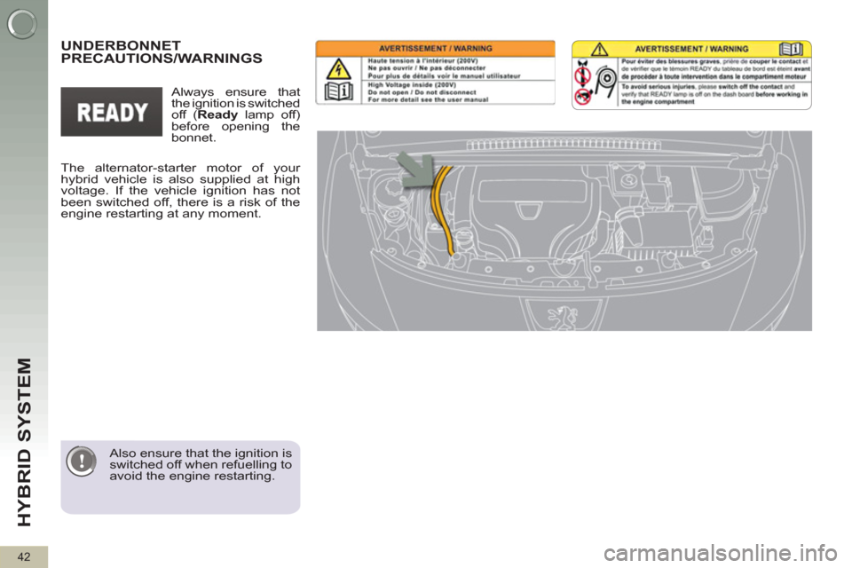 Peugeot 3008 Hybrid 4 2012  Owners Manual HYBRID SYSTEM 
42
   
Also ensure that the ignition is 
switched off when refuelling to 
avoid the engine restarting.  
 
 
 
 
 
 
 
UNDERBONNET 
PRECAUTIONS/WARNINGS  
 
The alternator-starter motor