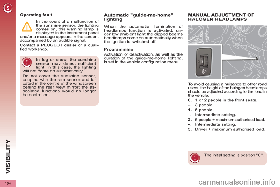 Peugeot 3008 Hybrid 4 2012 Owners Manual - RHD (UK. Australia) VIS
104
In fog or snow, the sunshine
sensor may detect suffi cient
light. In this case, the lighting
will not come on automatically.
Do not cover the sunshine sensor,
coupled with the rain s Peugeot 3008 Hybrid 4 2012 Owners Manual - RHD (UK. Australia) VIS
104
In fog or snow, the sunshine
sensor may detect suffi cient
light. In this case, the lighting
will not come on automatically.
Do not cover the sunshine sensor,
coupled with the rain s