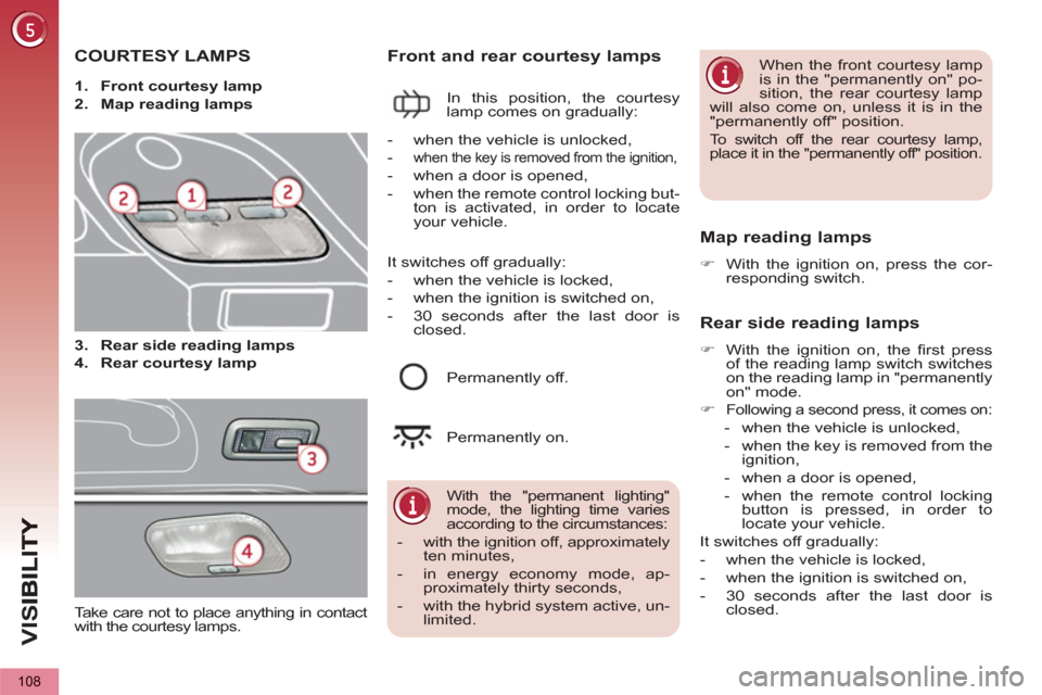 Peugeot 3008 Hybrid 4 2012 Owners Manual - RHD (UK. Australia) VIS
108
COURTESY LAMPS
1.
Front courtesy lamp
2.
Map reading lamps
Front and rear courtesy lamps
In this position, the courtesy
lamp comes on gradually:
Map reading lam Peugeot 3008 Hybrid 4 2012 Owners Manual - RHD (UK. Australia) VIS
108
COURTESY LAMPS
1.
Front courtesy lamp
2.
Map reading lamps
Front and rear courtesy lamps
In this position, the courtesy
lamp comes on gradually:
Map reading lam