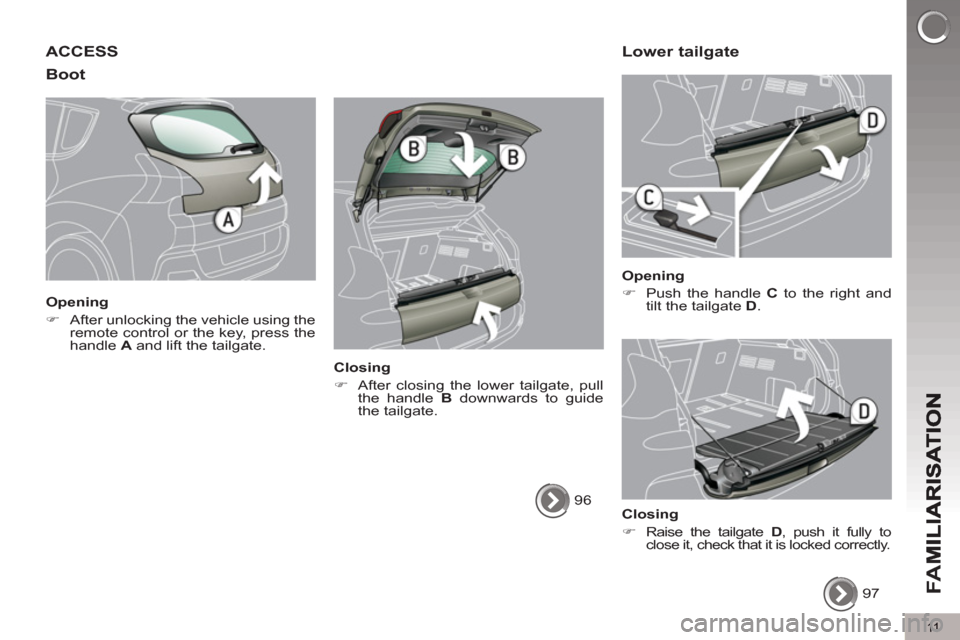 Peugeot 3008 Hybrid 4 2012  Owners Manual - RHD (UK. Australia) 11
FA
M
ACCESS 
Boot 
   
Opening 
   
 
�) 
  After unlocking the vehicle using the 
remote control or the key, press the 
handle  A 
 and lift the tailgate.  
 
   
Closing 
   
 
�) 
  After closin