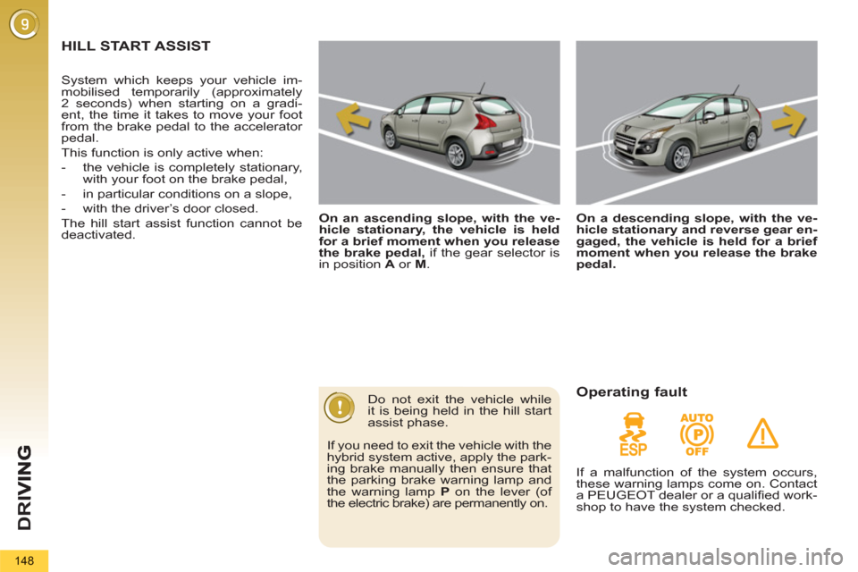 Peugeot 3008 Hybrid 4 2012 Owners Manual - RHD (UK. Australia) D
R
I
148
HILL START ASSIST
On an ascending slope, with the ve-
hicle stationary, the vehicle is held
for a brief moment when you release
the brake pedal,
if the gear selector is
in posit Peugeot 3008 Hybrid 4 2012 Owners Manual - RHD (UK. Australia) D
R
I
148
HILL START ASSIST
On an ascending slope, with the ve-
hicle stationary, the vehicle is held
for a brief moment when you release
the brake pedal,
if the gear selector is
in posit
