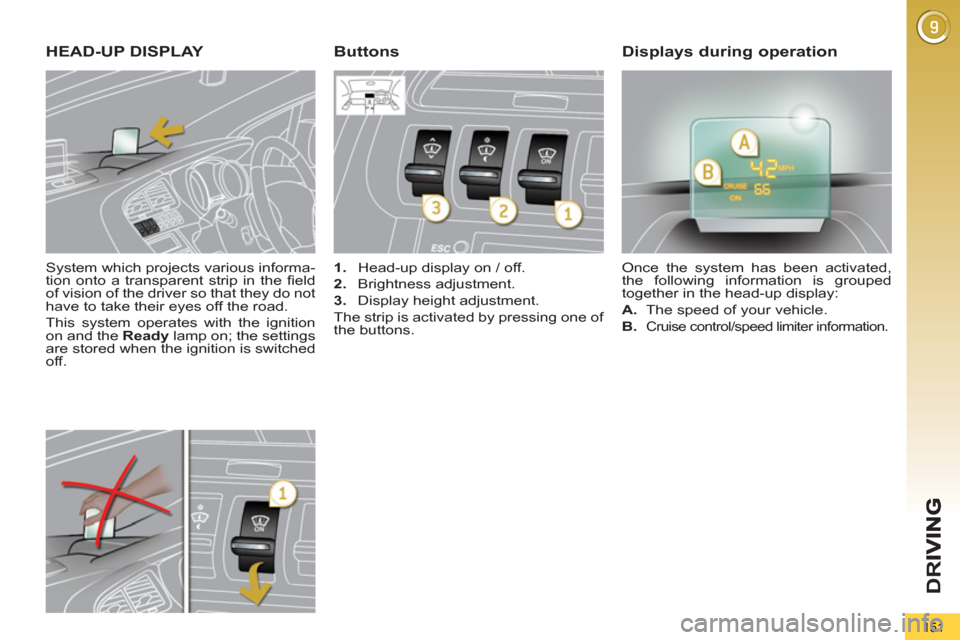 Peugeot 3008 Hybrid 4 2012  Owners Manual - RHD (UK. Australia) D
R
151
   
System which projects various informa-
tion onto a transparent strip in the ﬁ eld 
of vision of the driver so that they do not 
have to take their eyes off the road. 
  This system opera