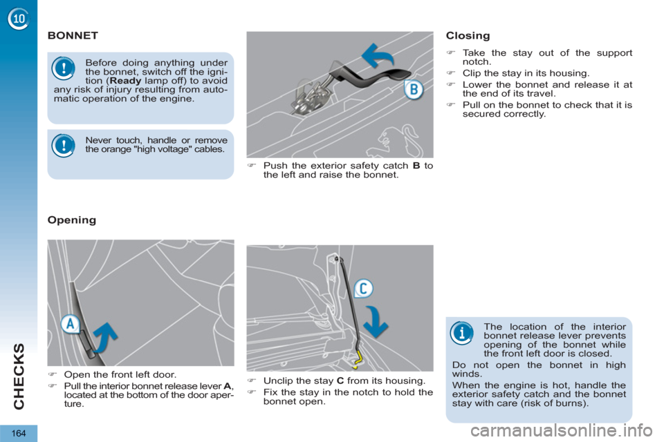 Peugeot 3008 Hybrid 4 2012  Owners Manual - RHD (UK. Australia) CHECKS
164
BONNET
   
�) 
  Push the exterior safety catch  B 
 to 
the left and raise the bonnet. 
   
�) 
  Unclip the stay  C 
 from its housing. 
   
�) 
  Fix the stay in the notch to hold the 
b