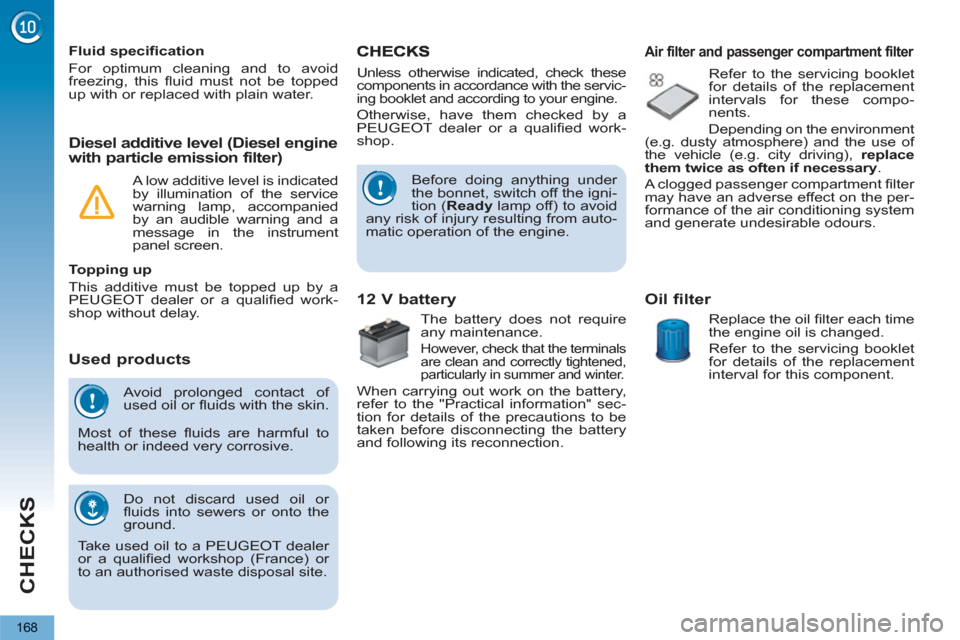 Peugeot 3008 Hybrid 4 2012 Owners Manual - RHD (UK. Australia) CHECKS
168
Avoid prolonged contact of
used oil or fl uids with the skin.
Most of these fl uids are harmful to
health or indeed very corrosive.
Do not discard used oil or
fl uids into sew Peugeot 3008 Hybrid 4 2012 Owners Manual - RHD (UK. Australia) CHECKS
168
Avoid prolonged contact of
used oil or fl uids with the skin.
Most of these fl uids are harmful to
health or indeed very corrosive.
Do not discard used oil or
fl uids into sew